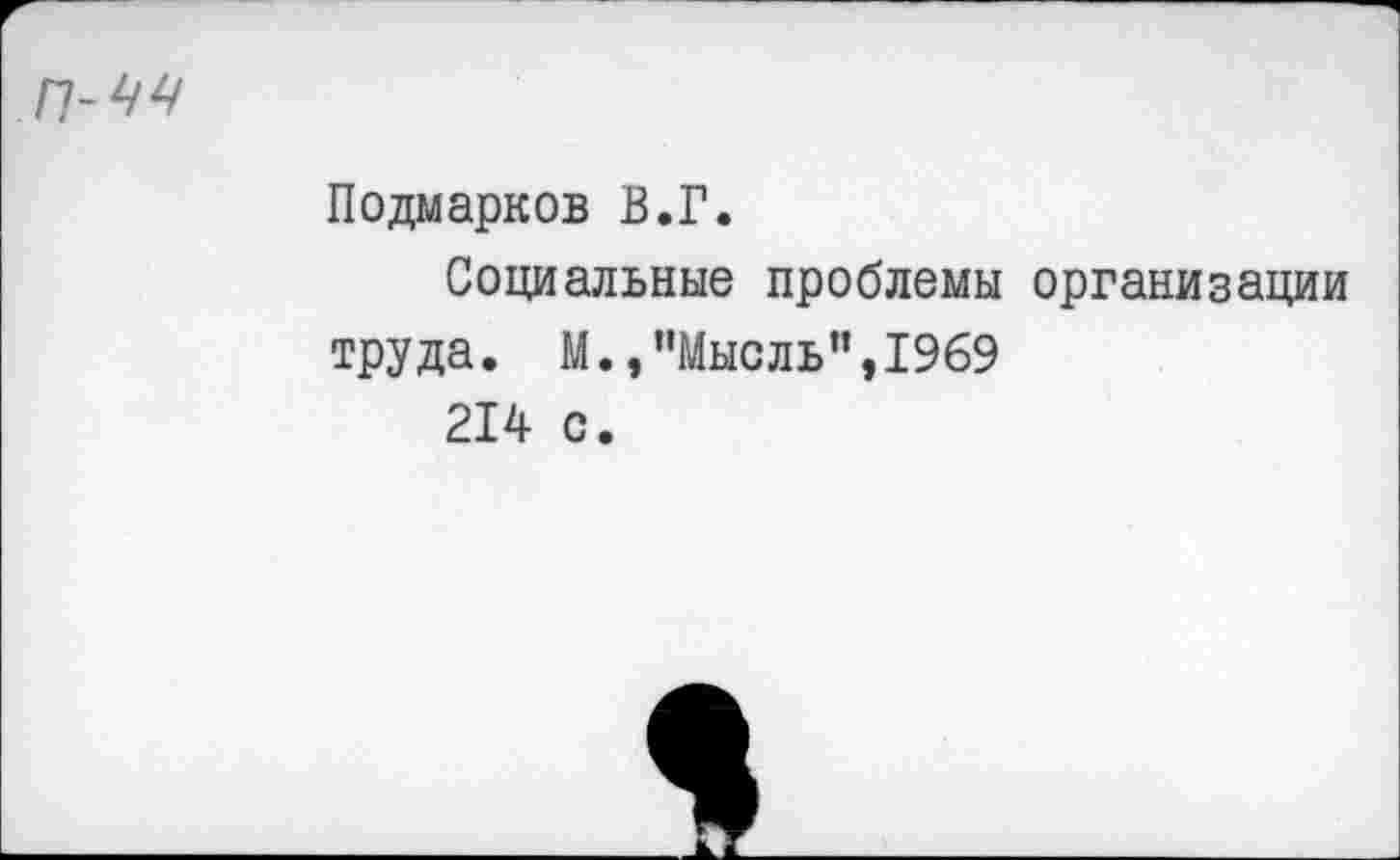 ﻿П-Щ
Подмарков В.Г.
Социальные проблемы организации труда. М.,’’Мысль", 1969 214 с.